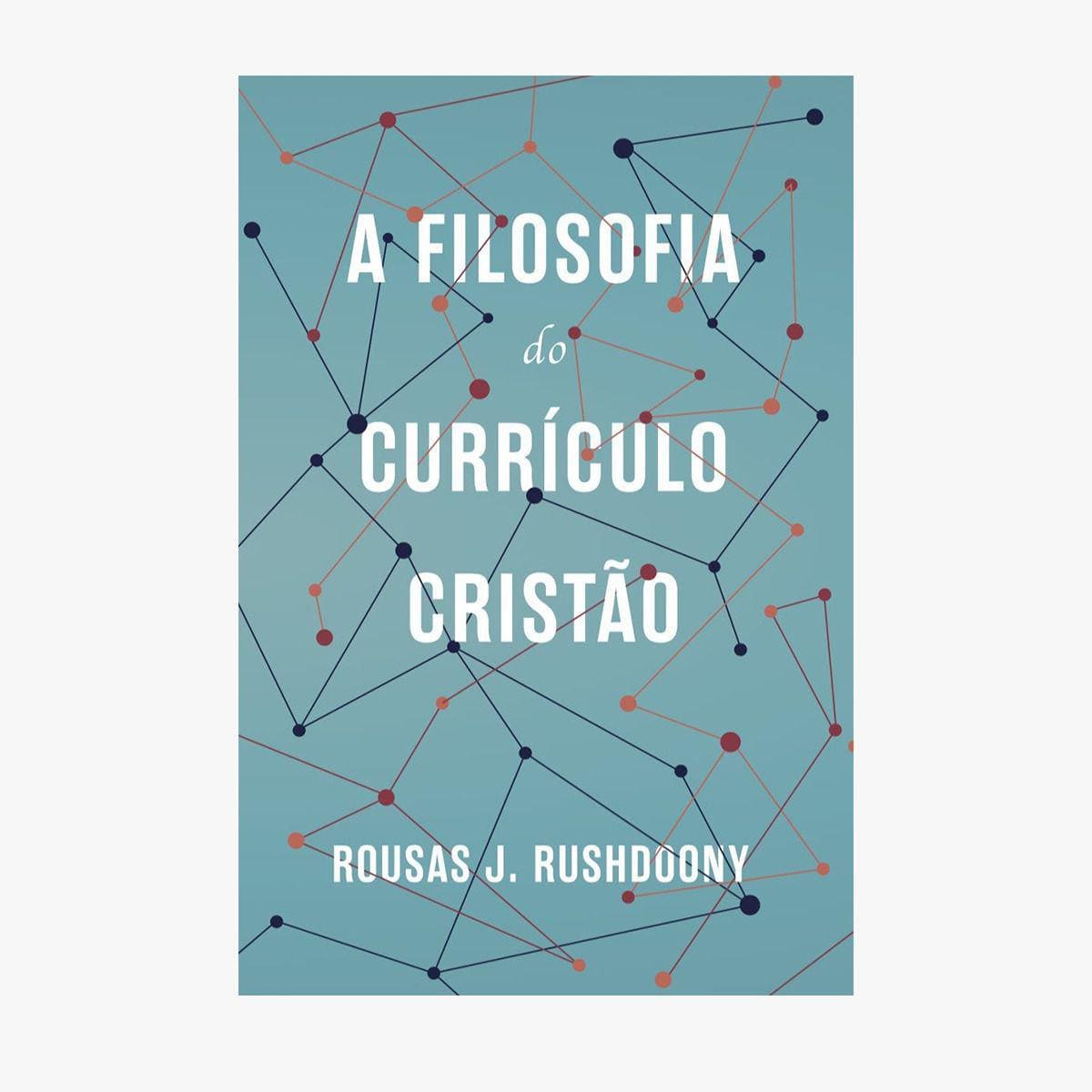 A Filosofia do Currículo Cristão - Rousas J. Rushdoony