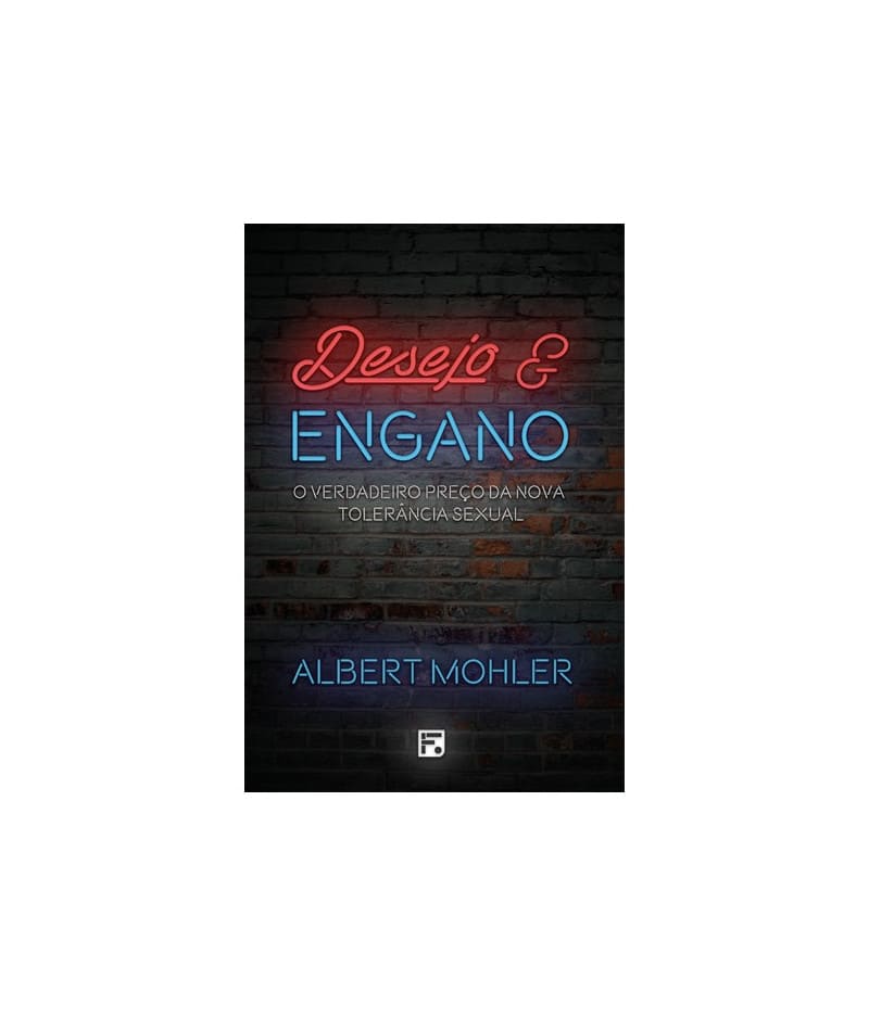 Desejo e engano - ALBERT MOHLER JR.