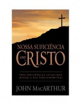 NOSSA SUFICIÊNCIA EM CRISTO - JOHN MACARTHUR