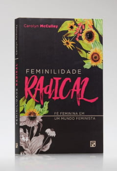 Feminilidade Radical - Fé feminina em um mundo feminista