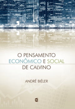 O Pensamento econômico e social de Calvino - André Biéler